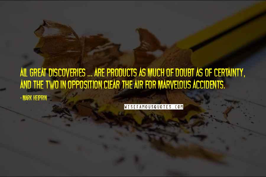 Mark Helprin Quotes: All great discoveries ... are products as much of doubt as of certainty, and the two in opposition clear the air for marvelous accidents.