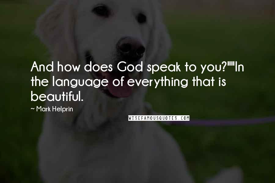 Mark Helprin Quotes: And how does God speak to you?""In the language of everything that is beautiful.