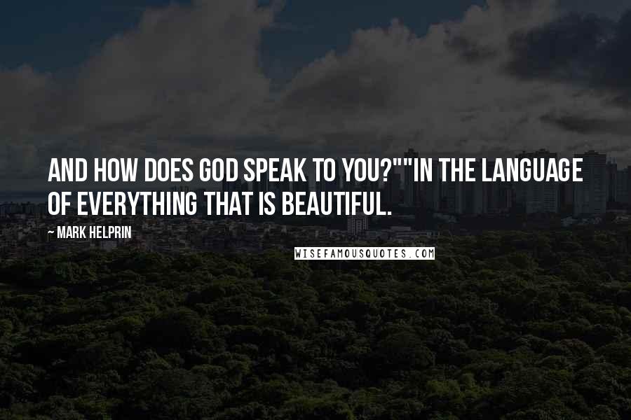Mark Helprin Quotes: And how does God speak to you?""In the language of everything that is beautiful.
