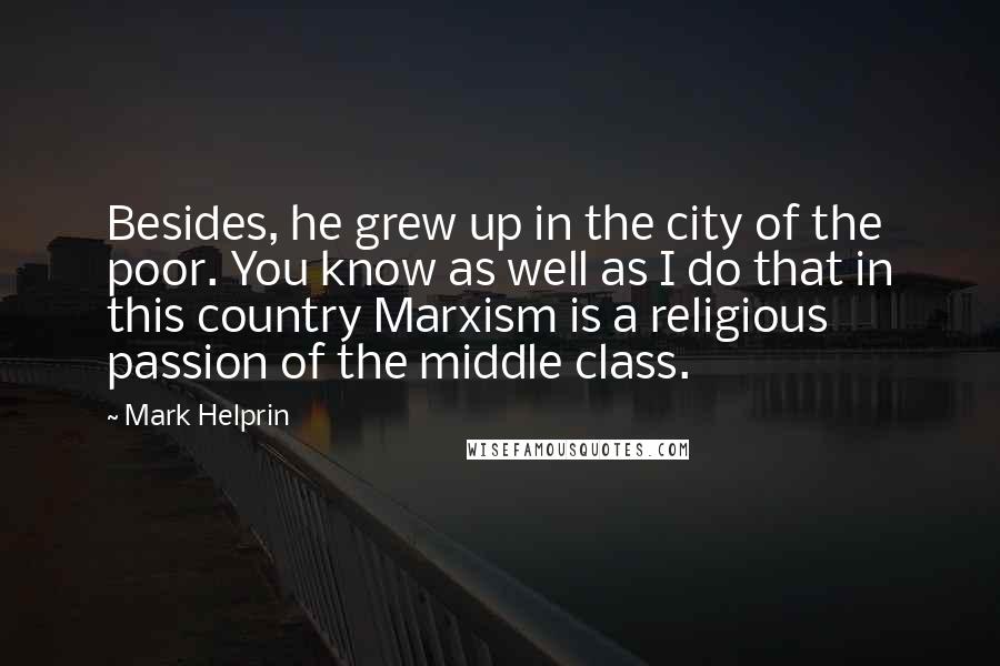 Mark Helprin Quotes: Besides, he grew up in the city of the poor. You know as well as I do that in this country Marxism is a religious passion of the middle class.