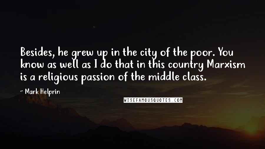 Mark Helprin Quotes: Besides, he grew up in the city of the poor. You know as well as I do that in this country Marxism is a religious passion of the middle class.