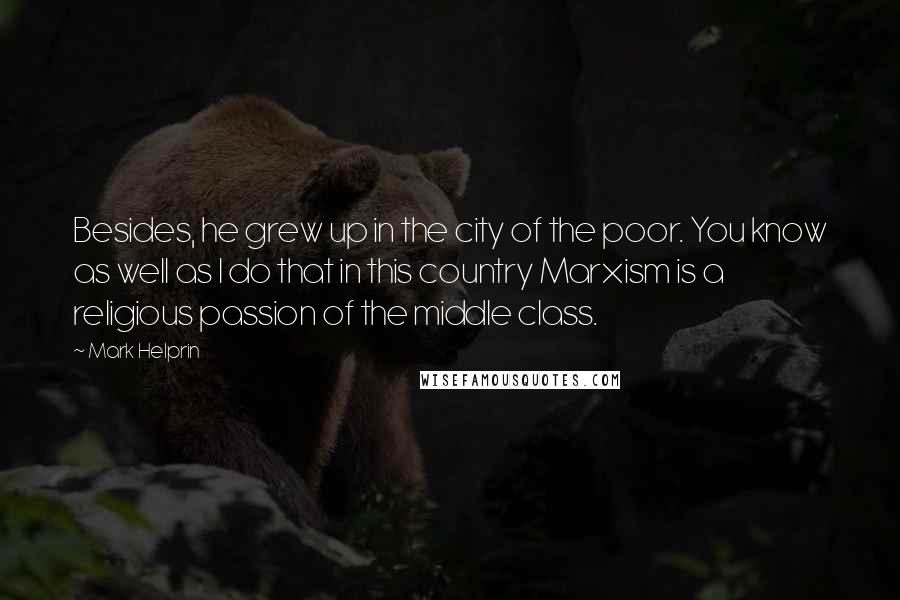 Mark Helprin Quotes: Besides, he grew up in the city of the poor. You know as well as I do that in this country Marxism is a religious passion of the middle class.