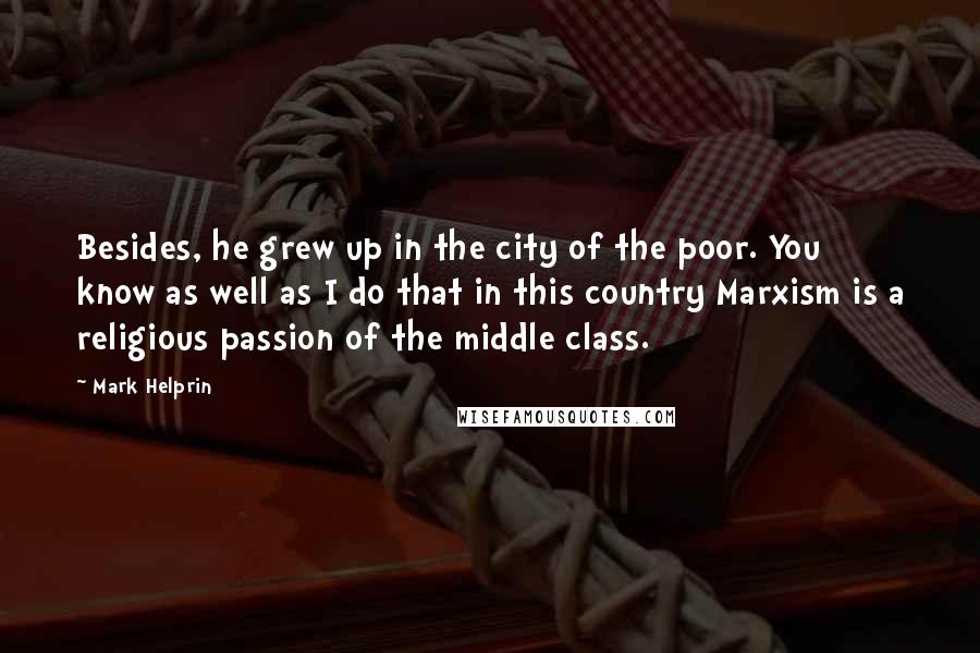 Mark Helprin Quotes: Besides, he grew up in the city of the poor. You know as well as I do that in this country Marxism is a religious passion of the middle class.