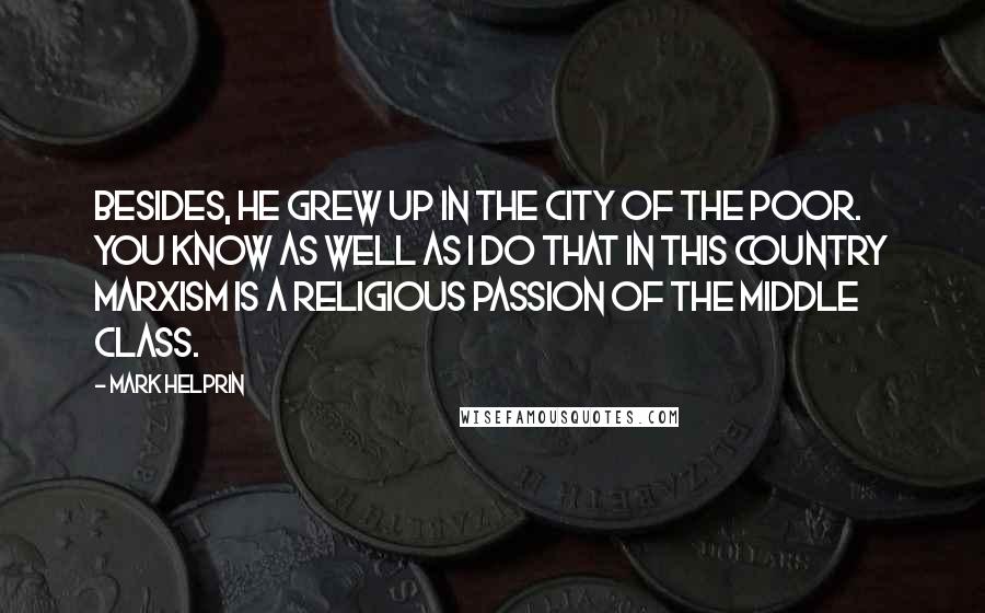 Mark Helprin Quotes: Besides, he grew up in the city of the poor. You know as well as I do that in this country Marxism is a religious passion of the middle class.