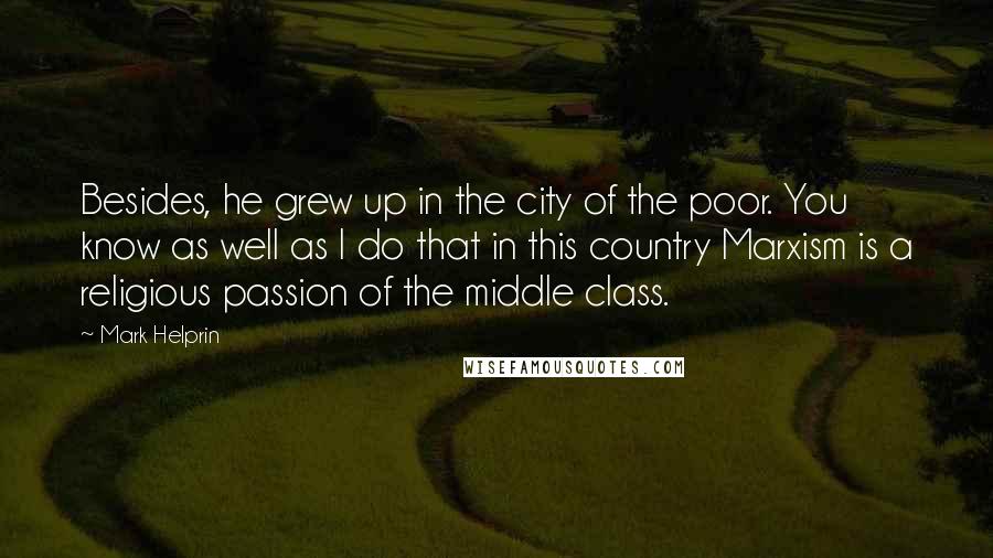 Mark Helprin Quotes: Besides, he grew up in the city of the poor. You know as well as I do that in this country Marxism is a religious passion of the middle class.