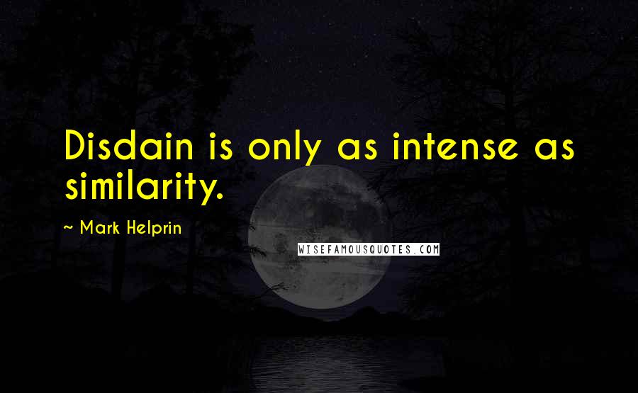 Mark Helprin Quotes: Disdain is only as intense as similarity.