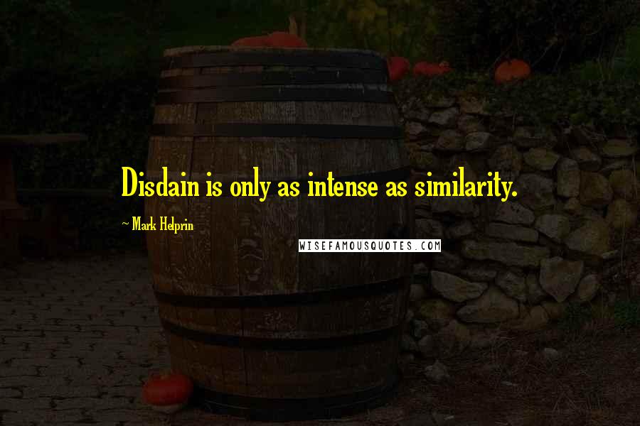 Mark Helprin Quotes: Disdain is only as intense as similarity.