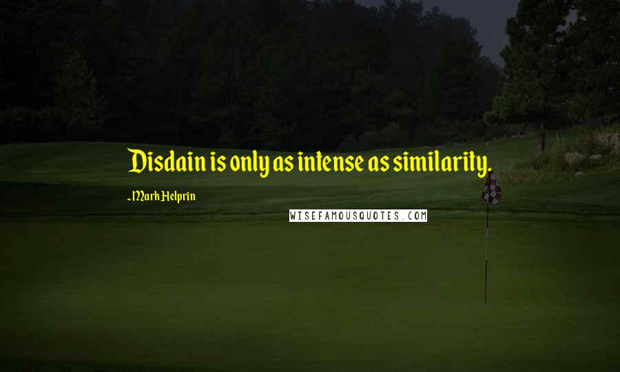 Mark Helprin Quotes: Disdain is only as intense as similarity.