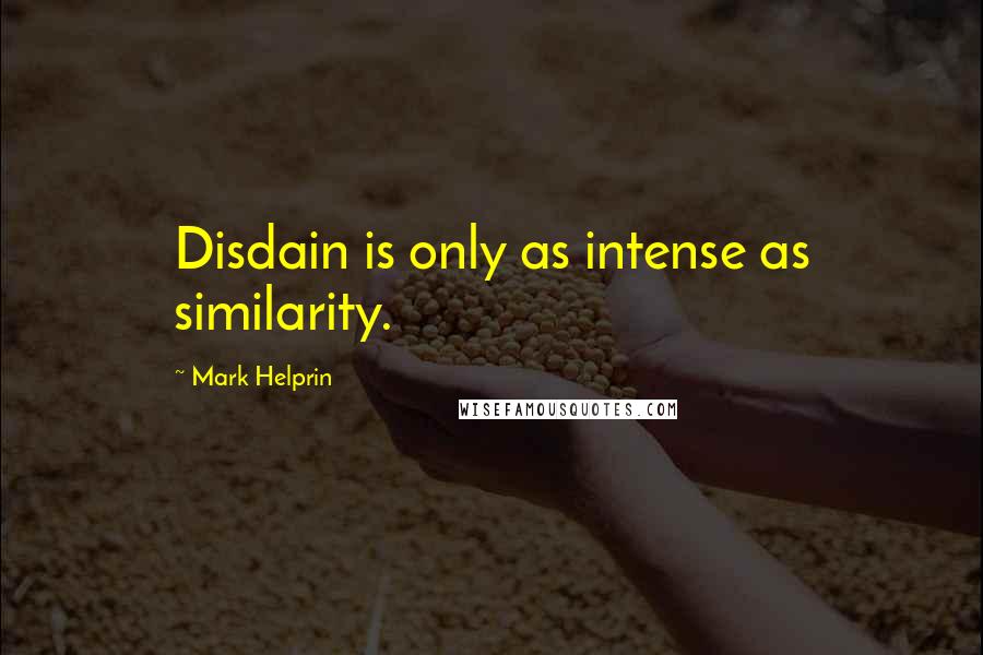 Mark Helprin Quotes: Disdain is only as intense as similarity.