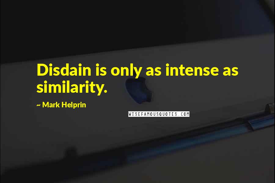 Mark Helprin Quotes: Disdain is only as intense as similarity.