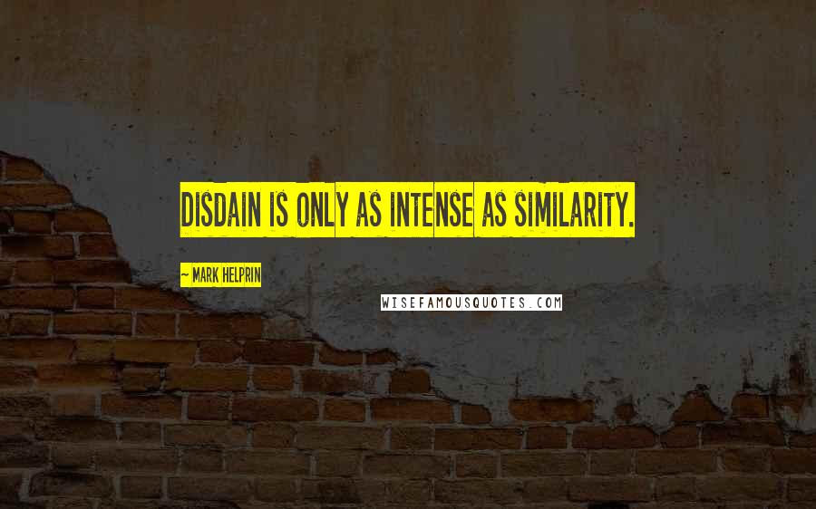 Mark Helprin Quotes: Disdain is only as intense as similarity.