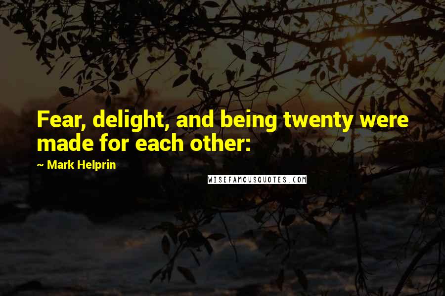 Mark Helprin Quotes: Fear, delight, and being twenty were made for each other: