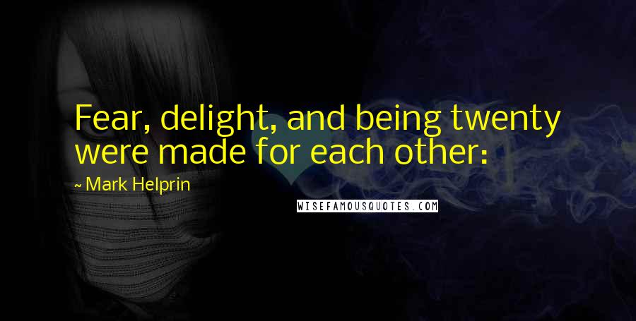 Mark Helprin Quotes: Fear, delight, and being twenty were made for each other: