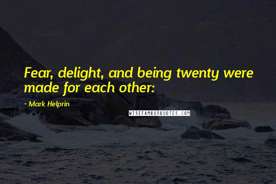 Mark Helprin Quotes: Fear, delight, and being twenty were made for each other: