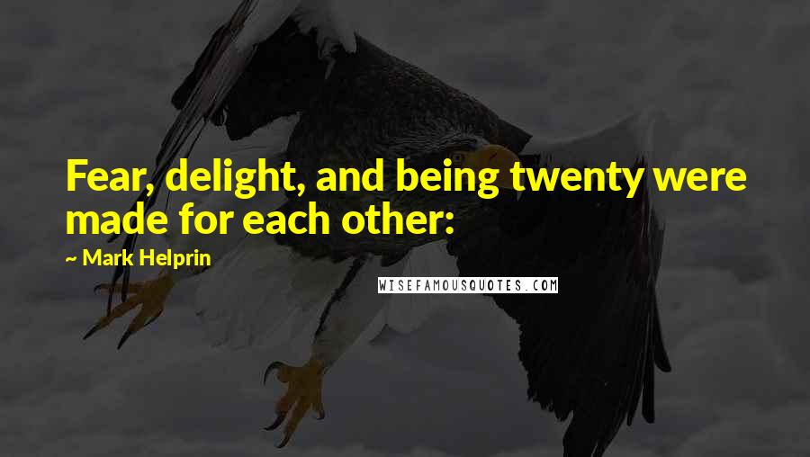 Mark Helprin Quotes: Fear, delight, and being twenty were made for each other: