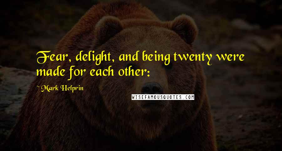 Mark Helprin Quotes: Fear, delight, and being twenty were made for each other: