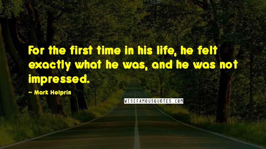 Mark Helprin Quotes: For the first time in his life, he felt exactly what he was, and he was not impressed.