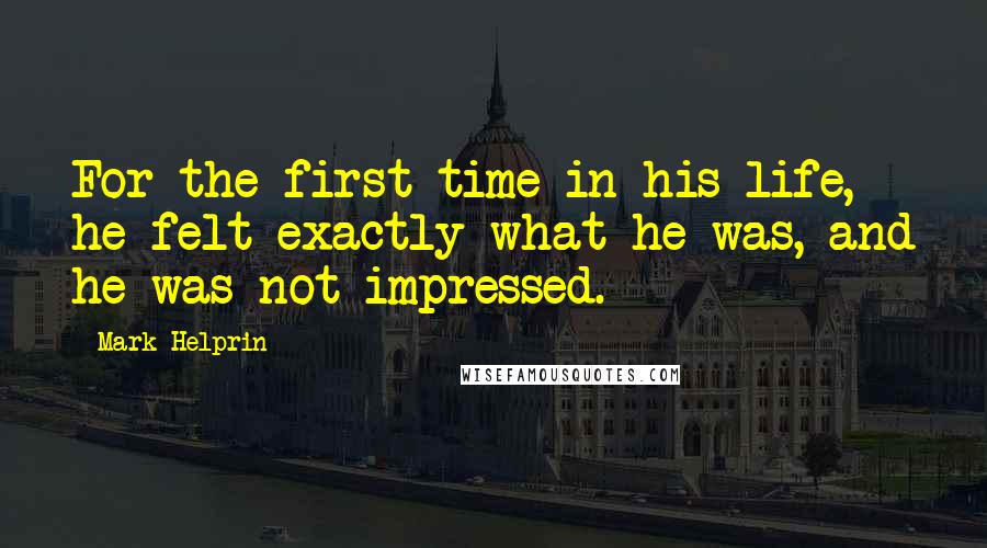 Mark Helprin Quotes: For the first time in his life, he felt exactly what he was, and he was not impressed.