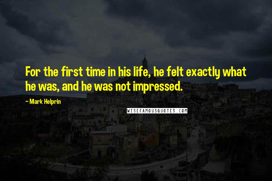 Mark Helprin Quotes: For the first time in his life, he felt exactly what he was, and he was not impressed.