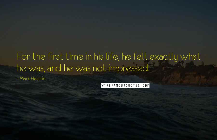 Mark Helprin Quotes: For the first time in his life, he felt exactly what he was, and he was not impressed.