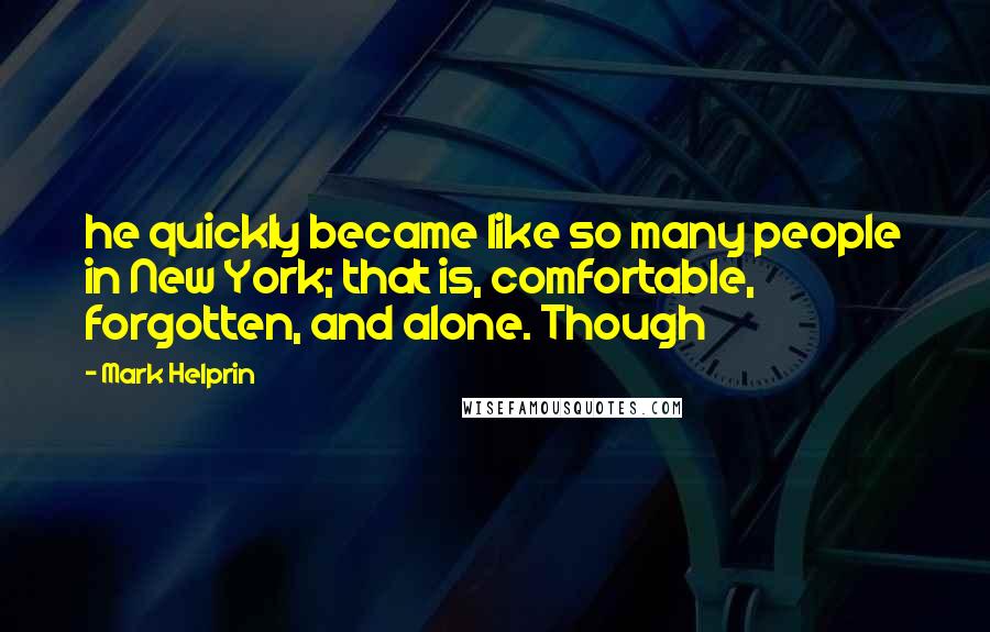 Mark Helprin Quotes: he quickly became like so many people in New York; that is, comfortable, forgotten, and alone. Though