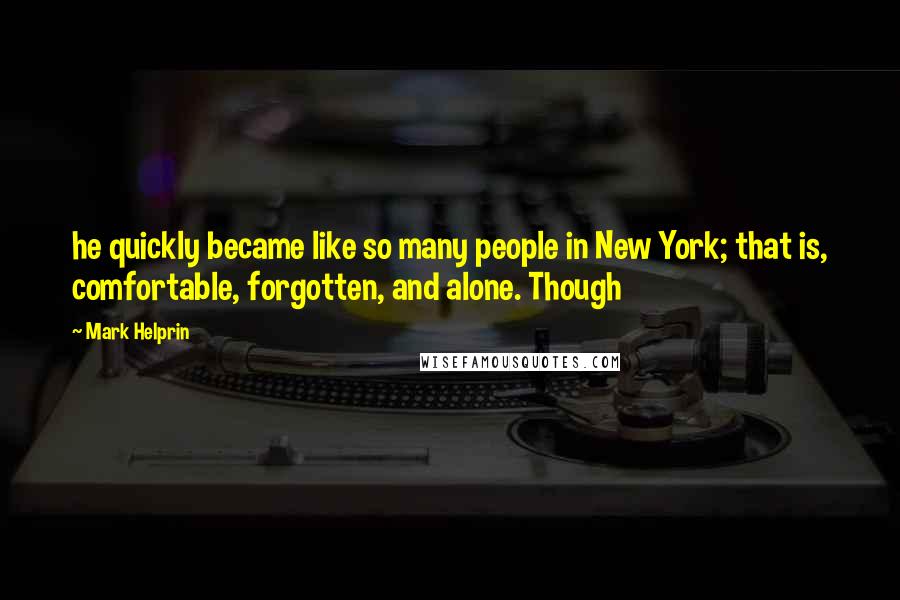 Mark Helprin Quotes: he quickly became like so many people in New York; that is, comfortable, forgotten, and alone. Though