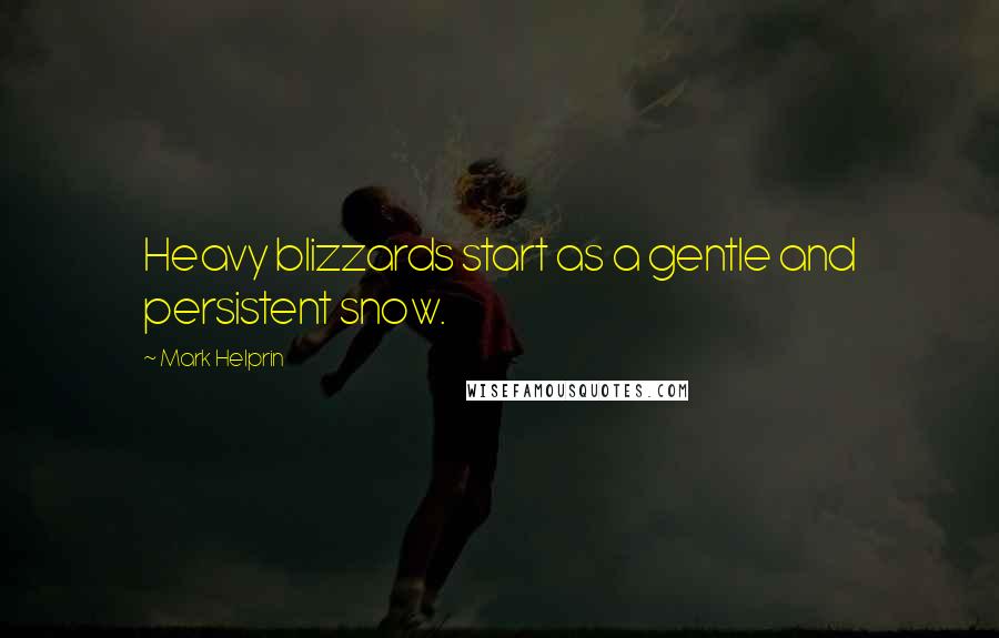 Mark Helprin Quotes: Heavy blizzards start as a gentle and persistent snow.