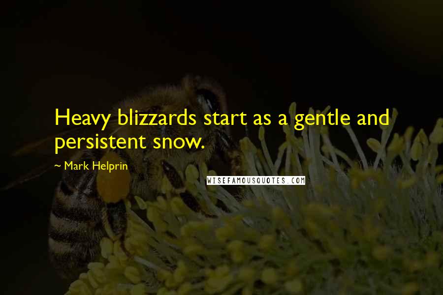 Mark Helprin Quotes: Heavy blizzards start as a gentle and persistent snow.