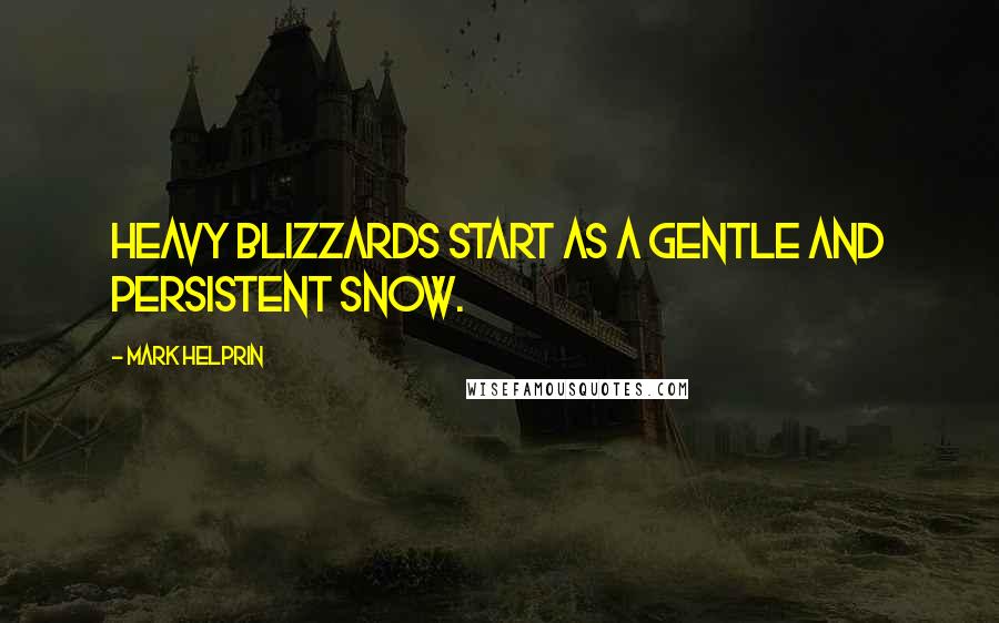 Mark Helprin Quotes: Heavy blizzards start as a gentle and persistent snow.