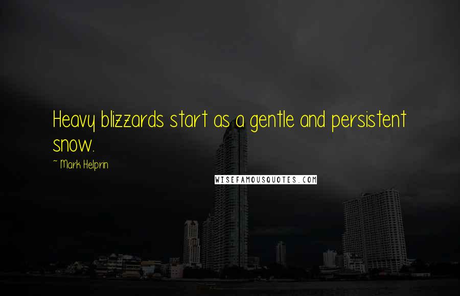 Mark Helprin Quotes: Heavy blizzards start as a gentle and persistent snow.