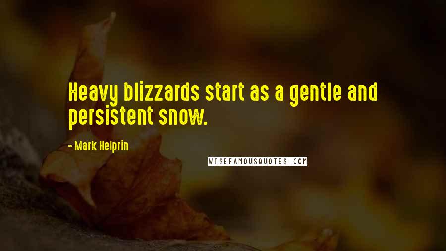 Mark Helprin Quotes: Heavy blizzards start as a gentle and persistent snow.