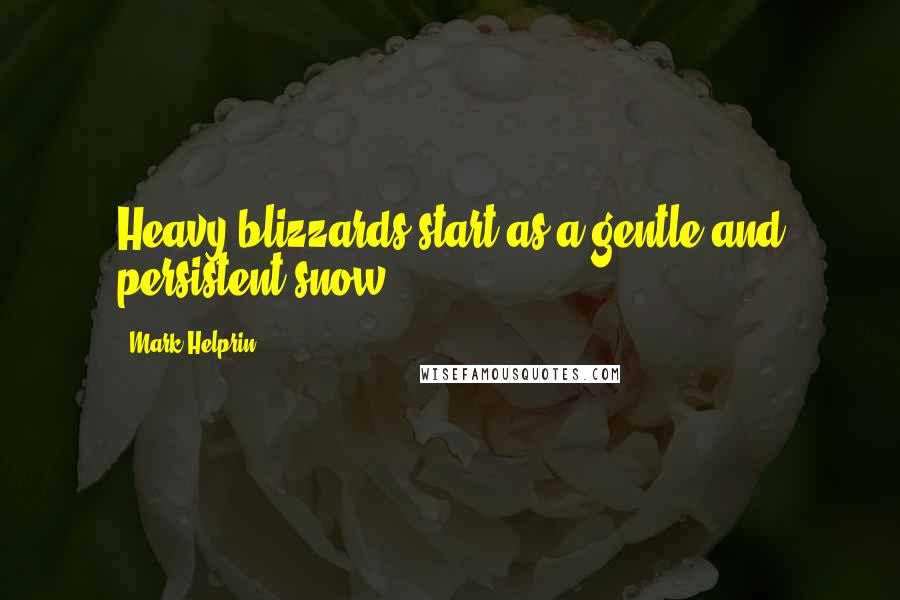 Mark Helprin Quotes: Heavy blizzards start as a gentle and persistent snow.