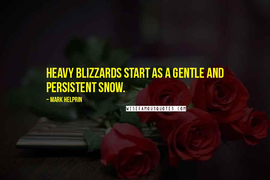 Mark Helprin Quotes: Heavy blizzards start as a gentle and persistent snow.
