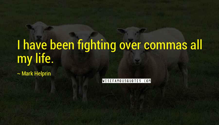 Mark Helprin Quotes: I have been fighting over commas all my life.