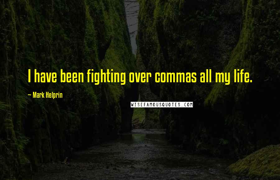 Mark Helprin Quotes: I have been fighting over commas all my life.