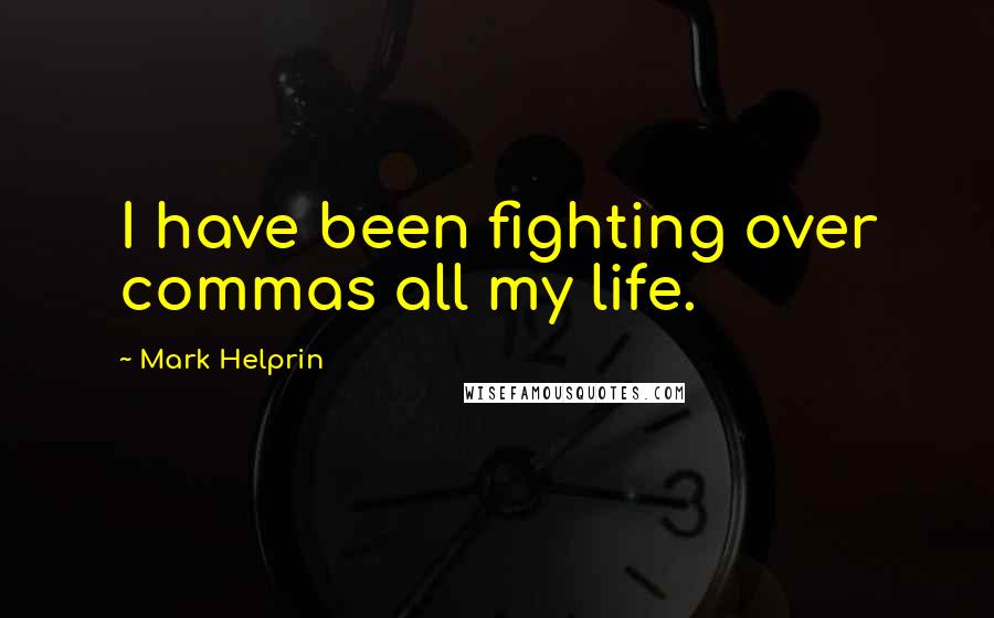 Mark Helprin Quotes: I have been fighting over commas all my life.