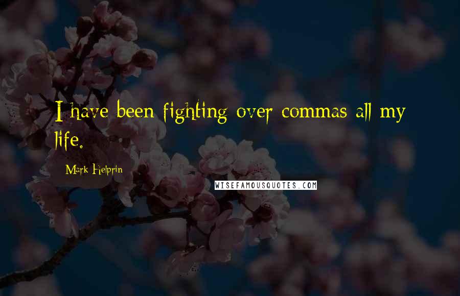Mark Helprin Quotes: I have been fighting over commas all my life.