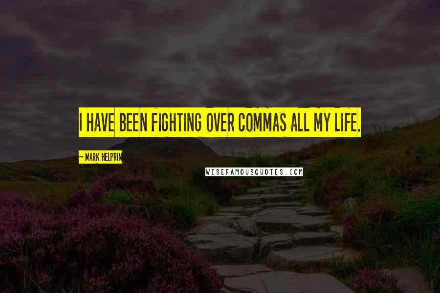 Mark Helprin Quotes: I have been fighting over commas all my life.