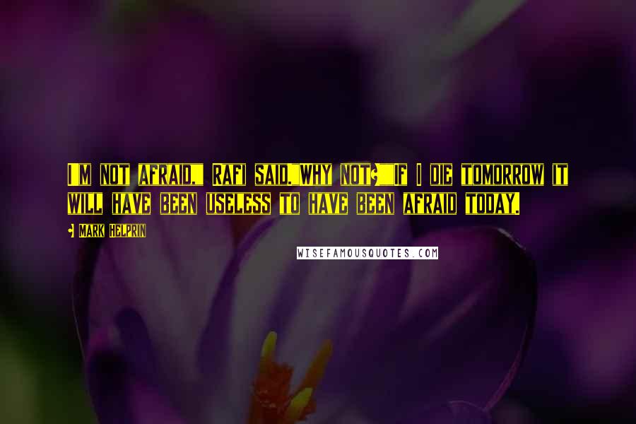 Mark Helprin Quotes: I'm not afraid," Rafi said."Why not?""If I die tomorrow it will have been useless to have been afraid today.