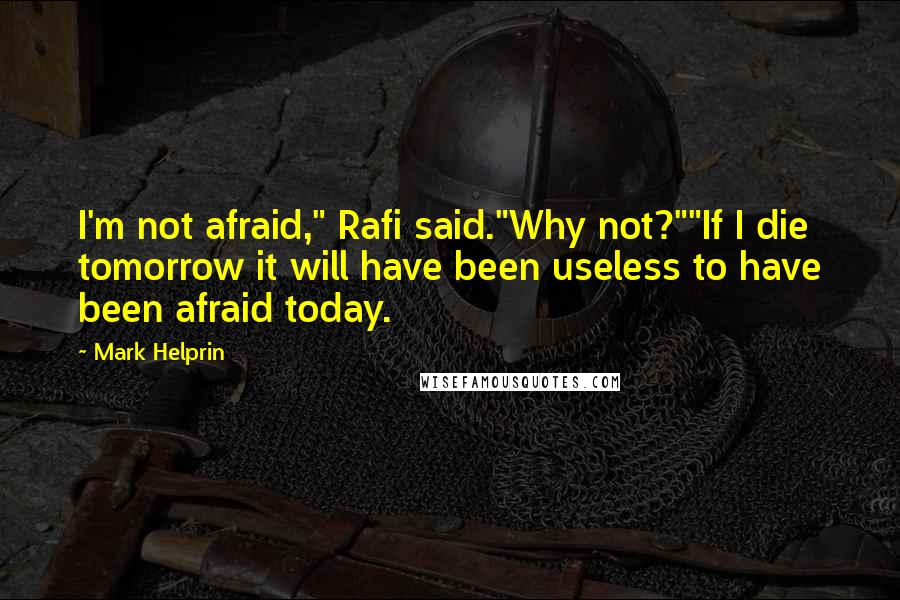 Mark Helprin Quotes: I'm not afraid," Rafi said."Why not?""If I die tomorrow it will have been useless to have been afraid today.