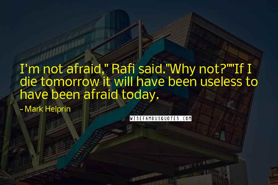 Mark Helprin Quotes: I'm not afraid," Rafi said."Why not?""If I die tomorrow it will have been useless to have been afraid today.