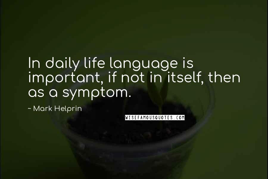 Mark Helprin Quotes: In daily life language is important, if not in itself, then as a symptom.