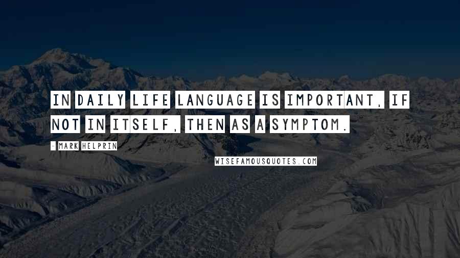 Mark Helprin Quotes: In daily life language is important, if not in itself, then as a symptom.