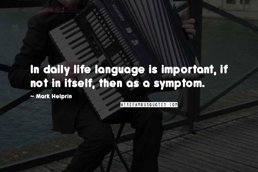 Mark Helprin Quotes: In daily life language is important, if not in itself, then as a symptom.