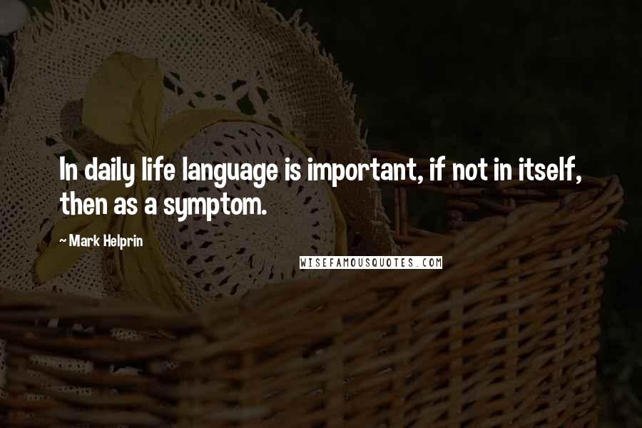 Mark Helprin Quotes: In daily life language is important, if not in itself, then as a symptom.