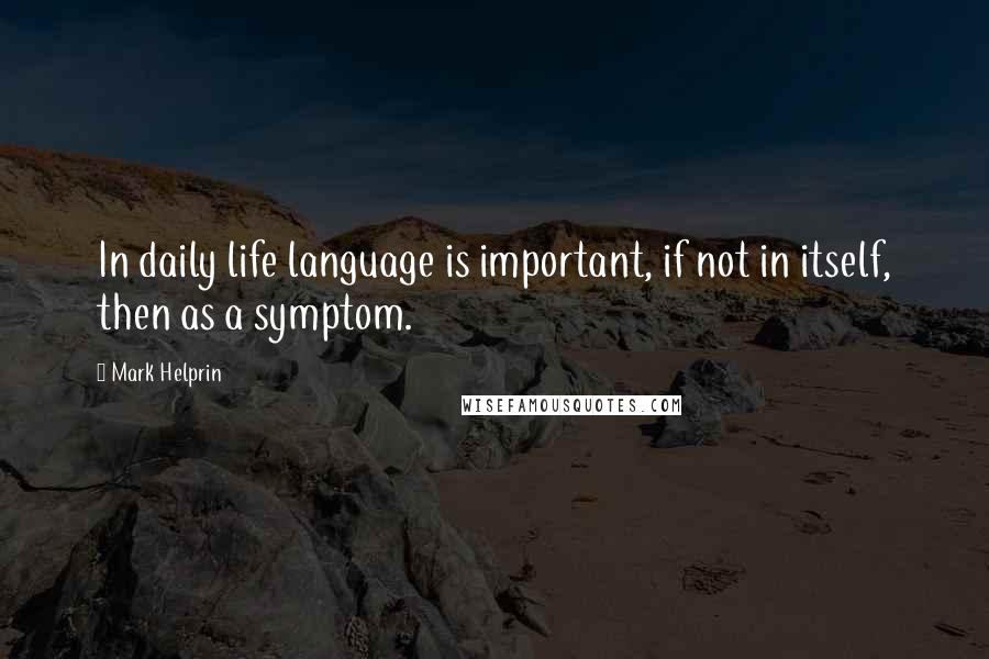 Mark Helprin Quotes: In daily life language is important, if not in itself, then as a symptom.