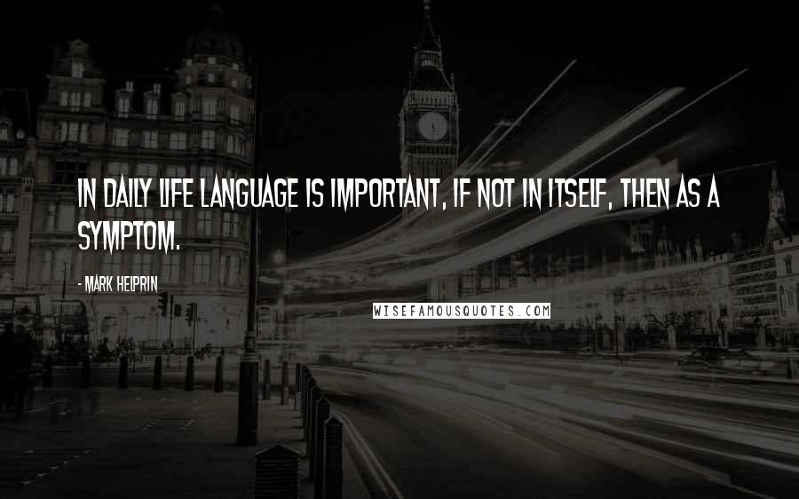 Mark Helprin Quotes: In daily life language is important, if not in itself, then as a symptom.