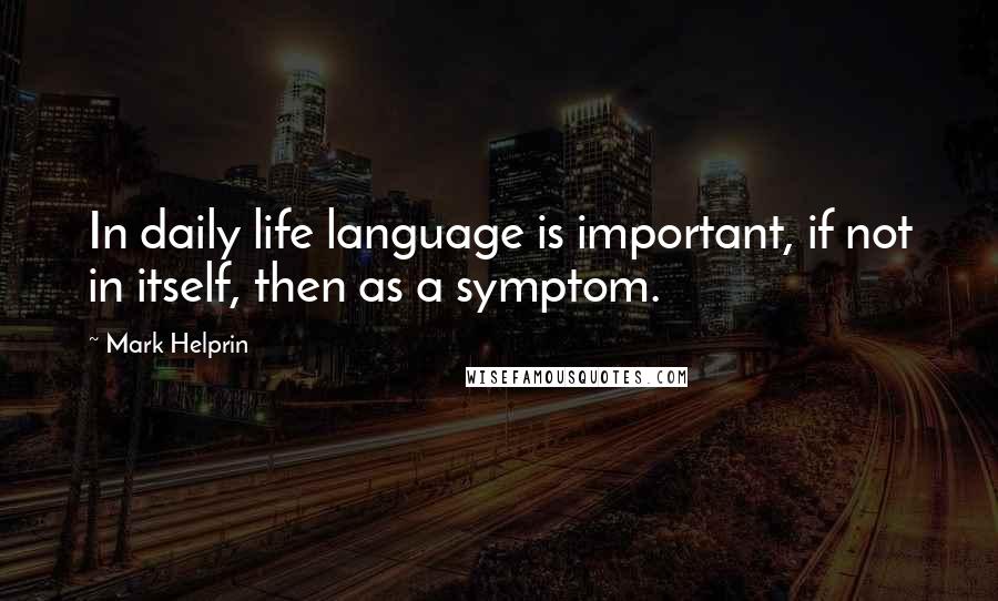 Mark Helprin Quotes: In daily life language is important, if not in itself, then as a symptom.