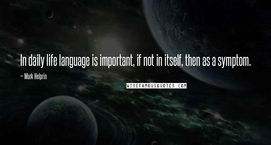 Mark Helprin Quotes: In daily life language is important, if not in itself, then as a symptom.