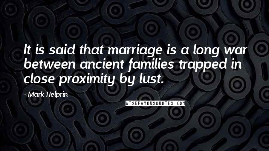 Mark Helprin Quotes: It is said that marriage is a long war between ancient families trapped in close proximity by lust.